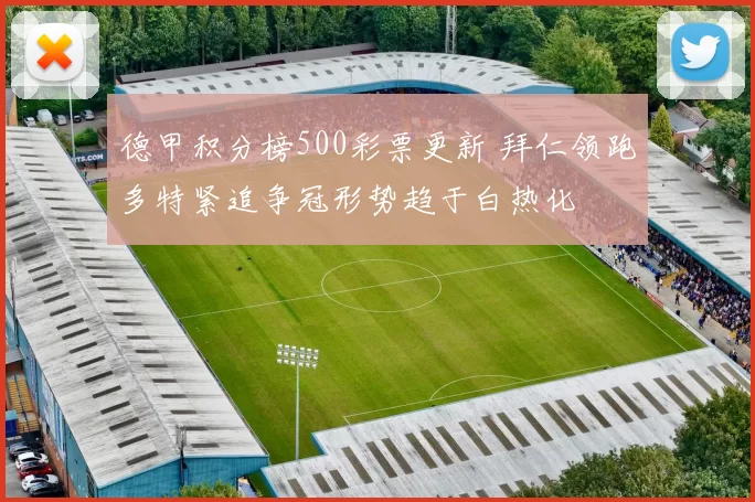 德甲积分榜500彩票更新 拜仁领跑多特紧追争冠形势趋于白热化