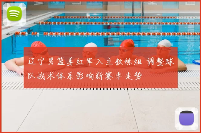 辽宁男篮姜红军入主教练组 调整球队战术体系影响新赛季走势