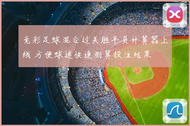 竞彩足球混合过关胜平负计算器上线 方便球迷快速测算投注结果
