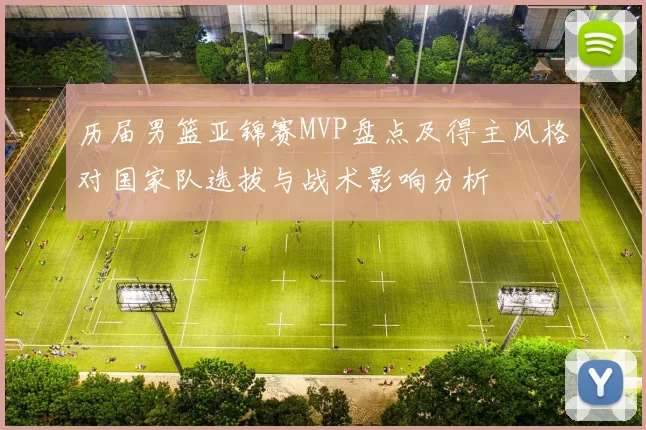 历届男篮亚锦赛MVP盘点及得主风格对国家队选拔与战术影响分析