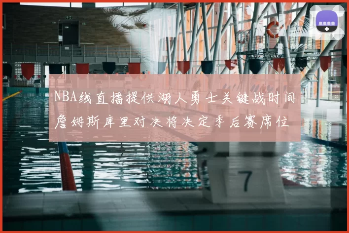 NBA线直播提供湖人勇士关键战时间詹姆斯库里对决将决定季后赛席位