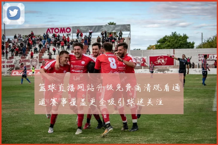 篮球直播网站升级免费高清观看通道 赛事覆盖更全吸引球迷关注