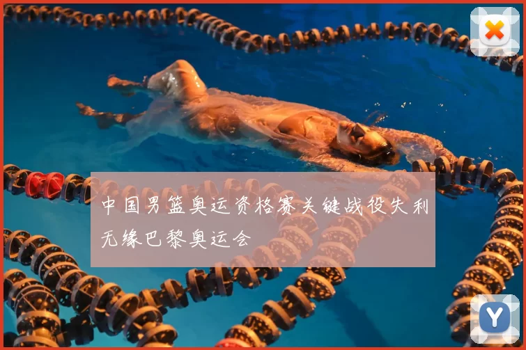 中国男篮奥运资格赛关键战役失利无缘巴黎奥运会