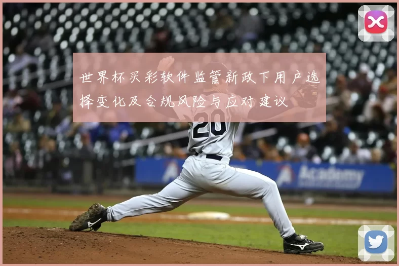 世界杯买彩软件监管新政下用户选择变化及合规风险与应对建议