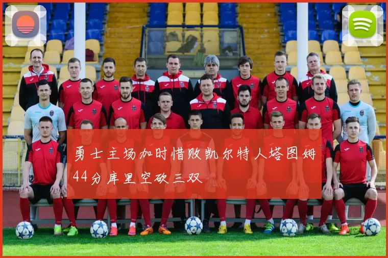 勇士主场加时惜败凯尔特人塔图姆44分库里空砍三双