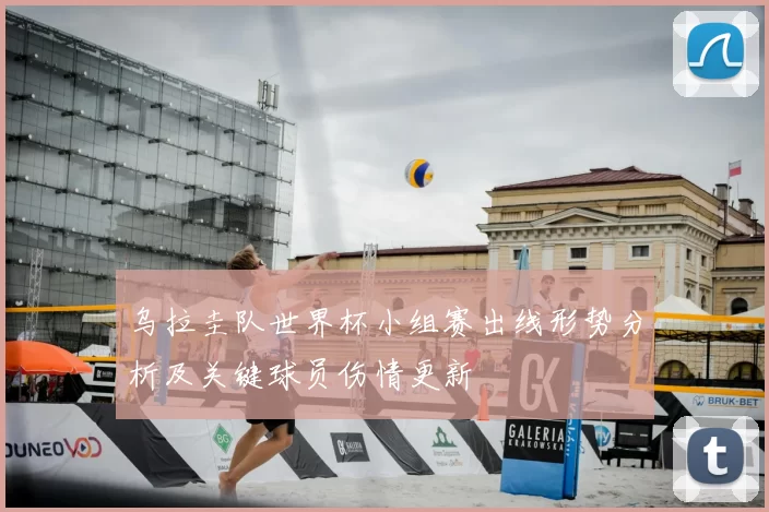 乌拉圭队世界杯小组赛出线形势分析及关键球员伤情更新