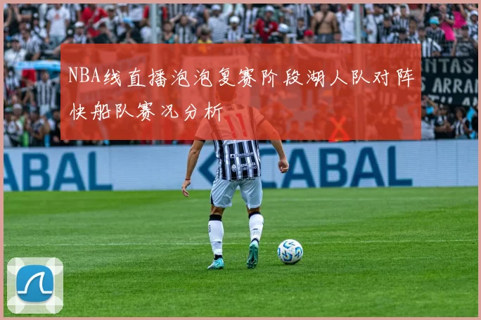 NBA线直播泡泡复赛阶段湖人队对阵快船队赛况分析