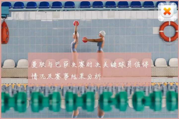 曼联与巴萨决赛对决关键球员伤停情况及赛事结果分析