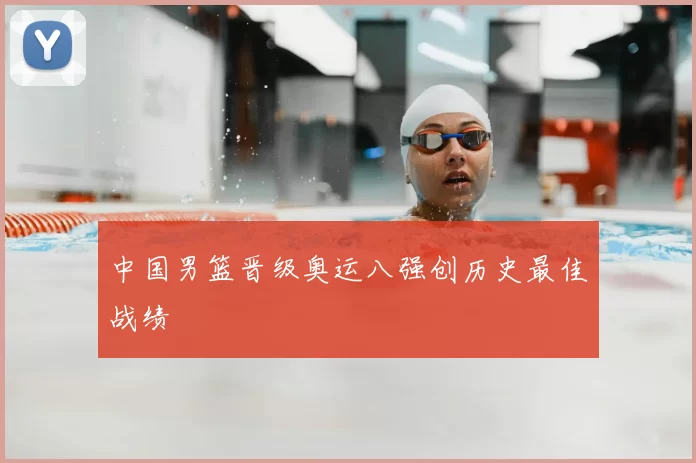 中国男篮晋级奥运八强创历史最佳战绩