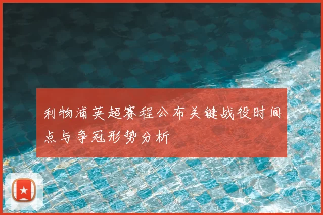 利物浦英超赛程公布关键战役时间点与争冠形势分析