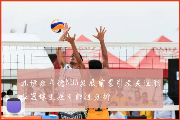 扎伊尔韦德NBA发展前景引发关注职业篮球生涯可能性分析