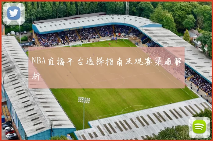 NBA直播平台选择指南及观赛渠道解析