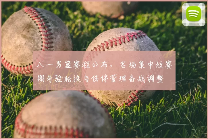 八一男篮赛程公布,客场集中短赛期考验轮换与伤停管理备战调整