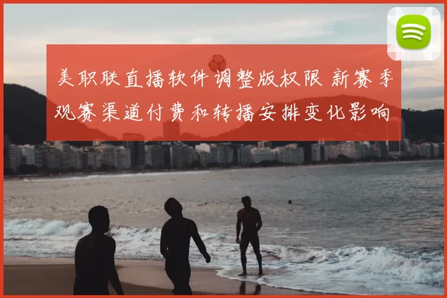 美职联直播软件调整版权限 新赛季观赛渠道付费和转播安排变化影响