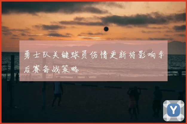勇士队关键球员伤情更新将影响季后赛备战策略