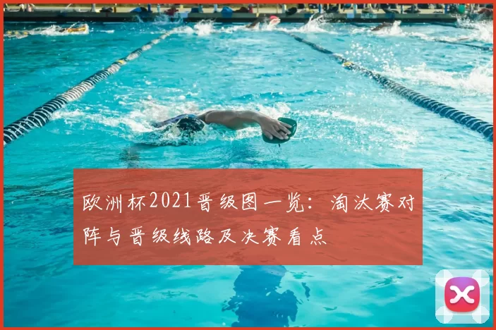 欧洲杯2021晋级图一览：淘汰赛对阵与晋级线路及决赛看点