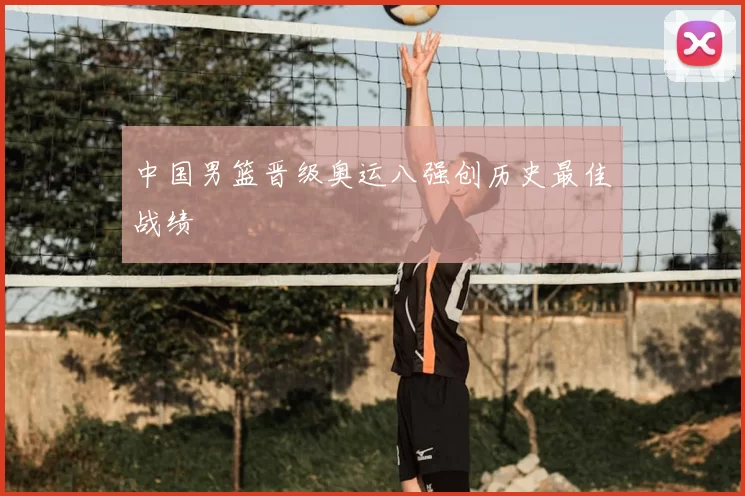中国男篮晋级奥运八强创历史最佳战绩