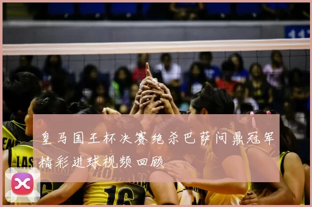 皇马国王杯决赛绝杀巴萨问鼎冠军精彩进球视频回顾