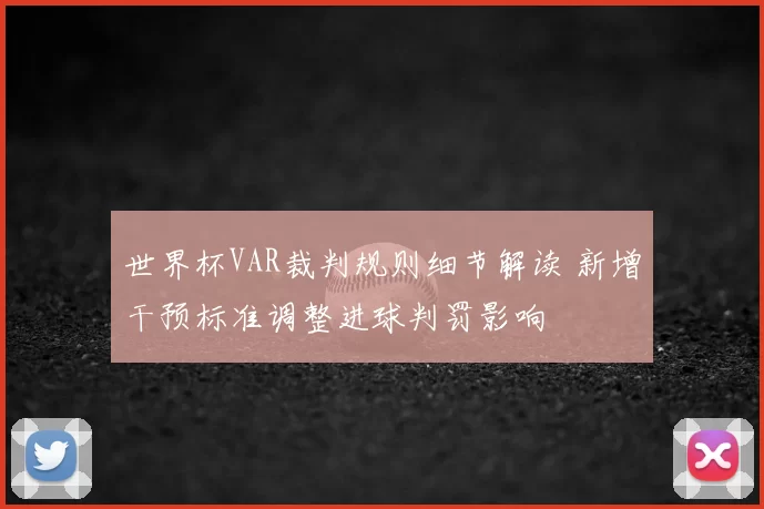 世界杯VAR裁判规则细节解读 新增干预标准调整进球判罚影响