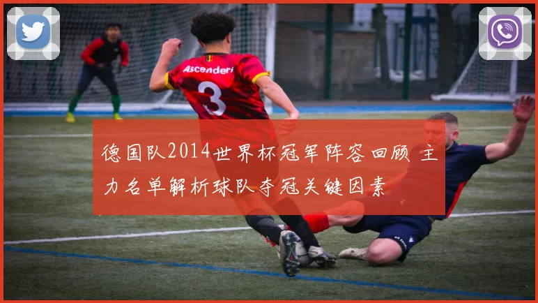 德国队2014世界杯冠军阵容回顾 主力名单解析球队夺冠关键因素