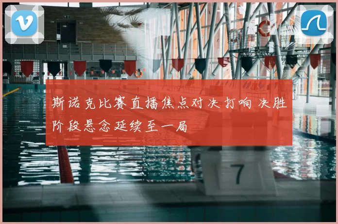 斯诺克比赛直播焦点对决打响 决胜阶段悬念延续至一局