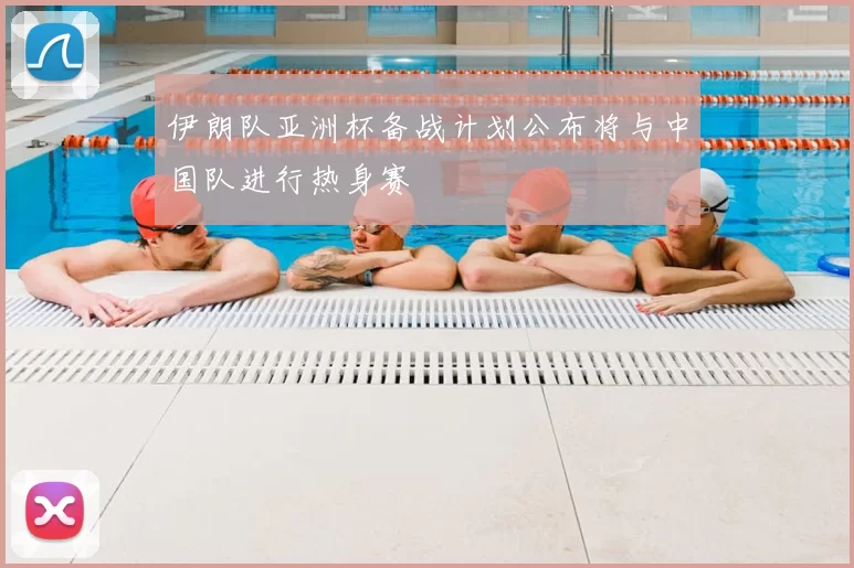 伊朗队亚洲杯备战计划公布将与中国队进行热身赛